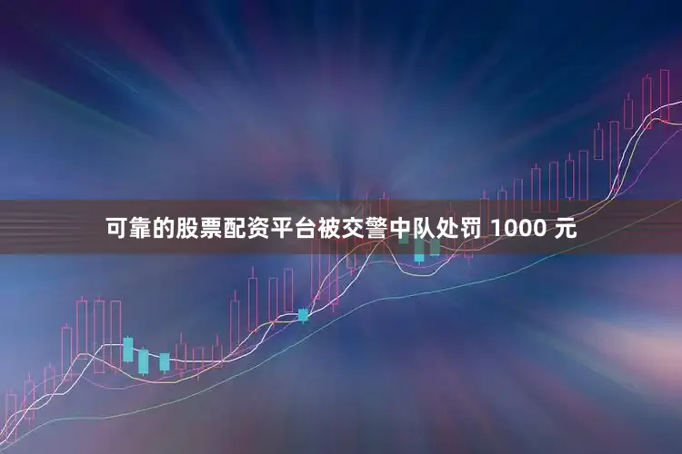 可靠的股票配资平台被交警中队处罚 1000 元